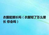 衣服能接長嗎（衣服短了怎么接長 你會嗎）