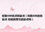 標(biāo)致408優(yōu)點和缺點（標(biāo)致408的優(yōu)缺點 你能接受它的缺點嗎）