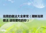 泡菜的做法大全家常（潮鮮泡菜做法 送給愛吃的你）
