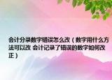 會計分錄數(shù)字錯誤怎么改（數(shù)字用什么方法可以改 會計記錄了錯誤的數(shù)字如何改正）