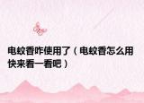 電蚊香咋使用了（電蚊香怎么用 快來看一看吧）