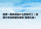 湄潭一級客運(yùn)站什么時(shí)候開工（湄潭火車站修建在哪里 湄潭交通）