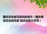國慶適合自駕游玩的地方（國慶哪里適合自駕游 錯過這里太可惜）