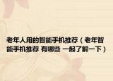 老年人用的智能手機推薦（老年智能手機推薦 有哪些 一起了解一下）