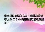寶寶總是流奶怎么辦（母乳總流奶怎么辦 三個小妙招寶媽趕緊收藏起來）