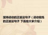 堅(jiān)持運(yùn)動的正能量句子（運(yùn)動鍛煉的正能量句子 下面給大家介紹）