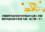 開郁舒肝丸的功效與作用治什么?。ㄩ_郁舒肝丸的功效與作用 與你一起了解一下）