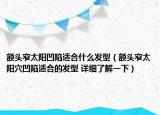 額頭窄太陽凹陷適合什么發(fā)型（額頭窄太陽穴凹陷適合的發(fā)型 詳細了解一下）