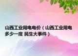 山西工業(yè)用電電價（山西工業(yè)用電多少一度 民生大事件）