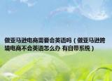 做亞馬遜電商需要會英語嗎（做亞馬遜跨境電商不會英語怎么辦 有自帶系統(tǒng)）