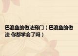 巴浪魚的做法竅門（巴浪魚的做法 你都學會了嗎）