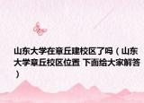 山東大學在章丘建校區(qū)了嗎（山東大學章丘校區(qū)位置 下面給大家解答）