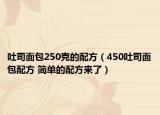 吐司面包250克的配方（450吐司面包配方 簡單的配方來了）