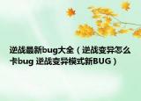 逆戰(zhàn)最新bug大全（逆戰(zhàn)變異怎么卡bug 逆戰(zhàn)變異模式新BUG）