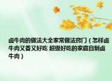 鹵牛肉的做法大全家常做法竅門（怎樣鹵牛肉又香又好吃 超級好吃的家庭自制鹵牛肉）