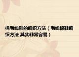 棉毛線鞋的編織方法（毛線棉鞋編織方法 其實非常容易）