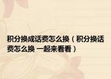積分換成話費(fèi)怎么換（積分換話費(fèi)怎么換 一起來看看）