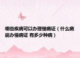 哪些疾病可以辦理慢病證（什么病能辦慢病證 有多少種?。? /></span></a>
                        <h2><a href=