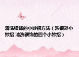 清洗銀飾的小妙招方法（洗銀器小妙招 清洗銀飾的四個(gè)小妙招）