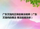 廣東叉燒肉正宗的做法視頻（廣東叉燒肉的做法 做法超級(jí)簡單）