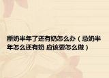 斷奶半年了還有奶怎么辦（忌奶半年怎么還有奶 應該要怎么做）
