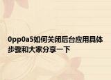 0pp0a5如何關(guān)閉后臺(tái)應(yīng)用具體步驟和大家分享一下