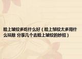 臉上皺紋多吃什么好（臉上鄒紋太多用什么祛除 分享幾個(gè)去臉上皺紋的妙招）