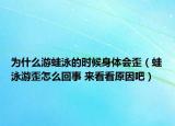 為什么游蛙泳的時(shí)候身體會(huì)歪（蛙泳游歪怎么回事 來(lái)看看原因吧）