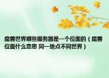 魔獸世界哪些服務器是一個位面的（魔獸位面什么意思 同一地點不同世界）