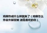 雞柳炸成什么樣就熟了（雞柳怎么炸會(huì)外酥里嫩 送給喜歡的你）
