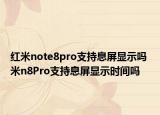 紅米note8pro支持息屏顯示嗎 米n8Pro支持息屏顯示時間嗎