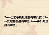 7nm工藝手機(jī)處理器有哪幾款（7nm處理器都是有哪些 7nm手機(jī)處理器有哪些）