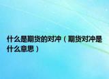 什么是期貨的對沖（期貨對沖是什么意思）