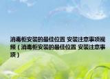 消毒柜安裝的最佳位置 安裝注意事項視頻（消毒柜安裝的最佳位置 安裝注意事項）