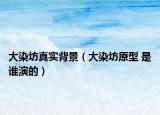 大染坊真實(shí)背景（大染坊原型 是誰(shuí)演的）