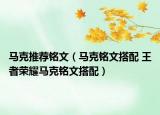 馬克推薦銘文（馬克銘文搭配 王者榮耀馬克銘文搭配）