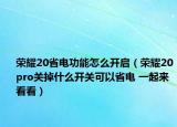 榮耀20省電功能怎么開啟（榮耀20pro關(guān)掉什么開關(guān)可以省電 一起來(lái)看看）