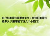自己包的餛飩需要煮多久（剛包好的餛飩煮多久 只要掌握了這幾個小竅門）