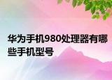 華為手機(jī)980處理器有哪些手機(jī)型號(hào)