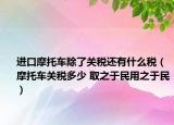 進口摩托車除了關(guān)稅還有什么稅（摩托車關(guān)稅多少 取之于民用之于民）