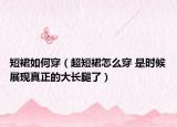 短裙如何穿（超短裙怎么穿 是時候展現(xiàn)真正的大長腿了）