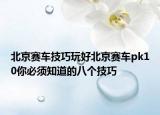 北京賽車技巧玩好北京賽車pk10你必須知道的八個技巧