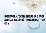 中國象棋入門教程基礎(chǔ)知識（象棋教程入門基礎(chǔ)知識 象棋基礎(chǔ)入門教程）