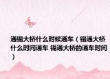 通錫大橋什么時候通車（錫通大橋什么時間通車 錫通大橋的通車時間）