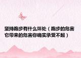 堅持跑步有什么壞處（跑步的危害 它帶來的危害你確實承受不起）