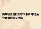 英雄聯(lián)盟測(cè)試服怎么下載 申請(qǐng)后會(huì)有提示嗎安全嗎