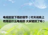 電視劇里下雨的情節(jié)（村夫說晚上有雨是什么電視劇 大家猜到了嗎）
