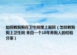 如何教狗狗在衛(wèi)生間里上廁所（怎樣教狗狗上衛(wèi)生間 來自一個10年養(yǎng)狗人的經(jīng)驗分享）