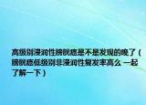 高級(jí)別浸潤(rùn)性膀胱癌是不是發(fā)現(xiàn)的晚了（膀胱癌低級(jí)別非浸潤(rùn)性復(fù)發(fā)率高么 一起了解一下）