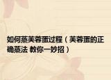 如何蒸芙蓉蛋過程（芙蓉蛋的正確蒸法 教你一妙招）